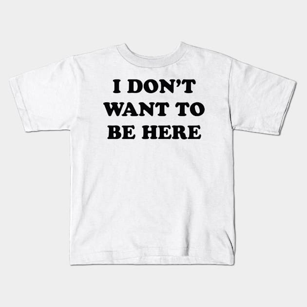 I Don't Want to be Here Kids T-Shirt by Pufahl